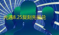 光遇8.25复刻先祖兑换图2022